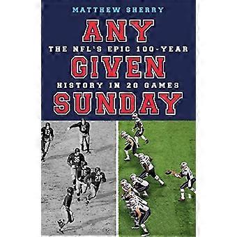 Any Given Sunday: The NFL's Epic 100-Year History in 20 Games