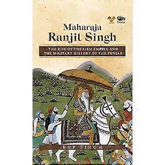 Maharaja Ranjit Singh: Der Aufstieg des Sikh-Reiches und die Militärgeschichte des Punjab