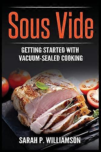 Sous Vide: Getting Started with Vacuum-Sealed Cooking
