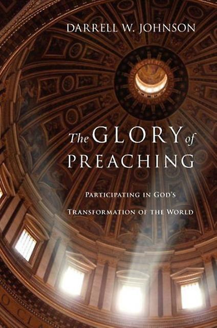 The Glory Of Preaching  Participating In Gods Transformation Of The World by Darrell W. Johnson Paperback