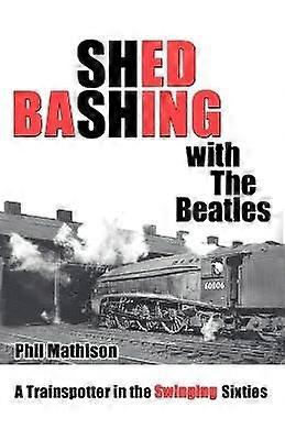Shed Bashing with the Beatles A Trainspotter in the Swinging Sixties