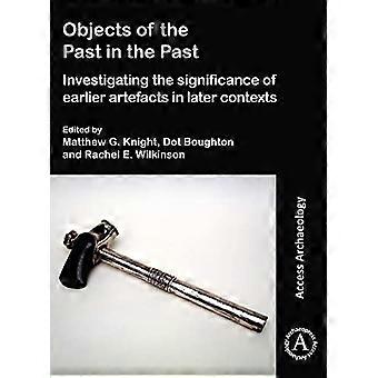 Objects of the Past in the Past Investigating the Significance of Earlier Artefacts in Later Contexts