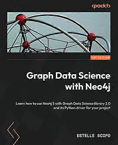 Graph Data Science with Neo4j: Learn how to use Neo4j 5 with Graph Data Science library 2.0 and its Python driver for your project