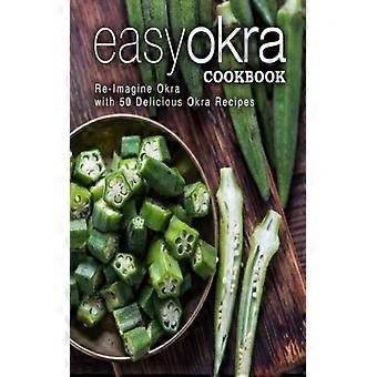 Easy Okra Cookbook Re-imagine Okra With 50 Delicious Okra Recipes