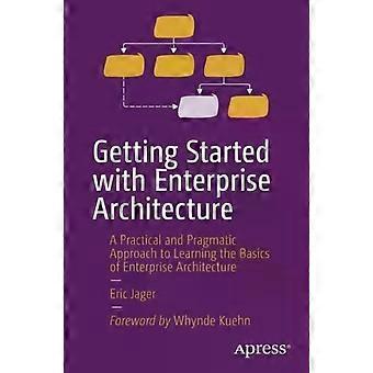Getting Started With Enterprise Architecture A Practical And Pragmatic Approach - Eric Jager