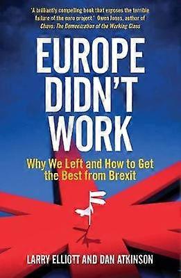Europe Didn't Work: Why We Left and How to Get the Best from Brexit