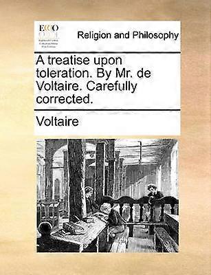 A treatise upon toleration By Mr de Voltaire Carefully corrected
