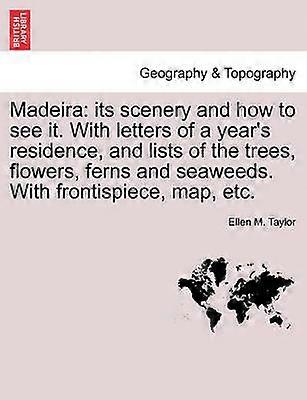 Madeira its scenery and how to see it With letters of a year's residence and lists of the trees flowers ferns and seaweeds With frontispiece map etc