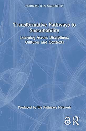 Transformative Pathways to Sustainability: Learning Across Disciplines Cultures and Contexts