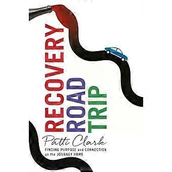 Recovery Road Trip Finding Purpose And Connection On The Journey Home - Patti Clark