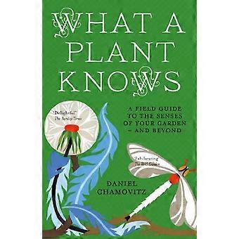 What a Plant Knows A Field Guide to the Senses of Your Garden and Beyond