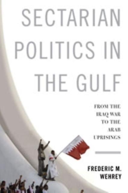 Sectarian Politics In The Gulf by Frederic M. Wehrey Hardback Book
