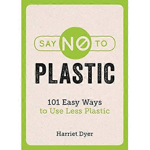 Say No to Plastic: 101 Easy Ways To Use Less Plastic