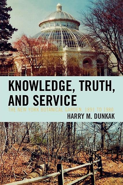 Knowledge Truth And Service The New York Botanical Garden 1891 To 1980 by Harry M. Dunkak Paperback