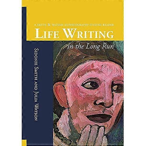 Life Writing in the Long Run: A Smith & Watson Autobiography Studies Reader