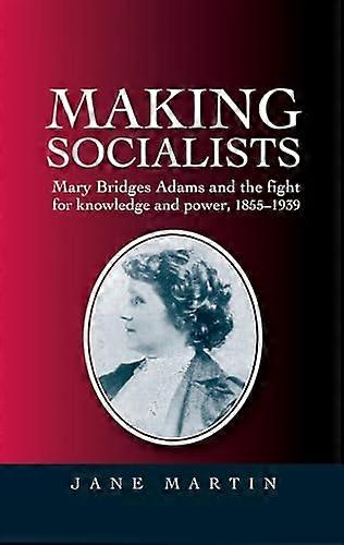Making Socialists: Mary Bridges Adams and the Fight for Knowledge and Power 1855 1939