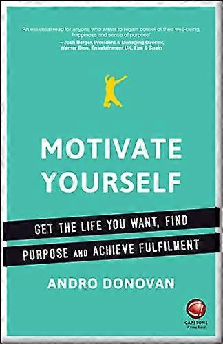 Motivate Yourself: Get the Life You Want Find Purpose and Achieve Fulfilment