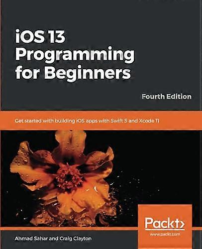 iOS 13 Programming for  - Beginners: Get started with -  building iOS apps with  - Swift 5 and Xcode 11, 4th -  Edition