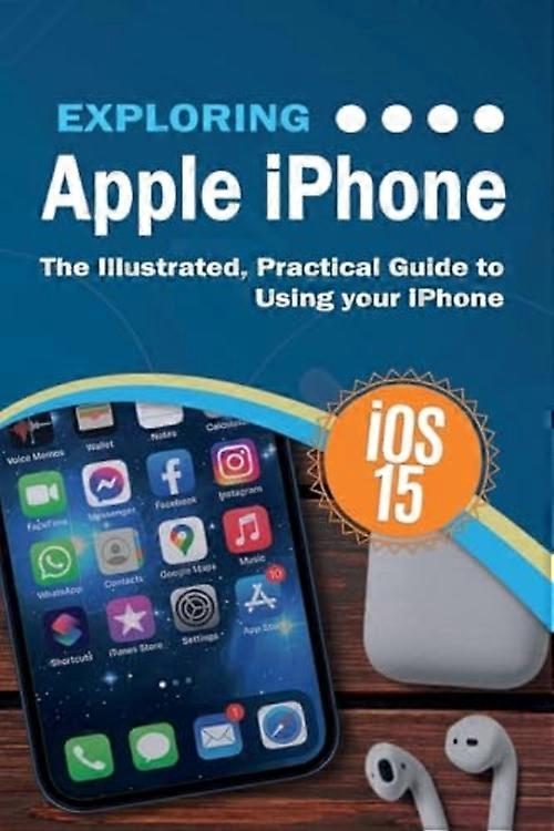 Exploring Apple iPhone : Ios 15 Edition: the Illustrated, Practical Guide to Using Your iPhone