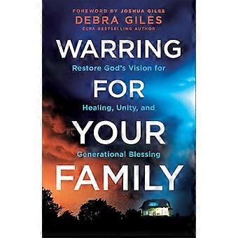 Warring for Your Family Restore Gods Vision for Healing Unity and Generational Blessing