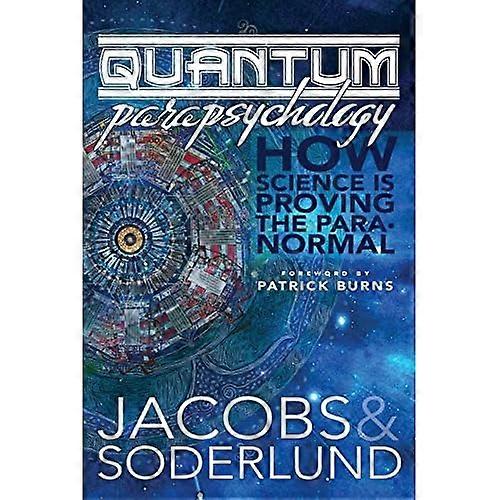 Quantum Parapsychology: How Science Is Proving the Paranormal.
