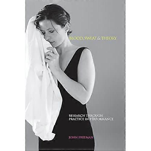 Blood Sweat and Theory: Research Through Practice in Performance
