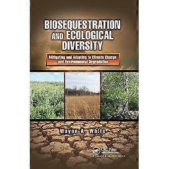 Biosequestration and Ecological Diversity Mitigating and Adapting to Climate Change and Environmental Degradation