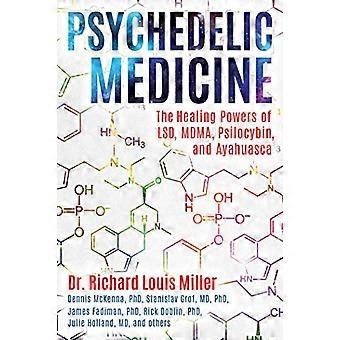 Psychedelic Medicine The Healing Powers of LSD MDMA Psilocybin and Ayahuasca