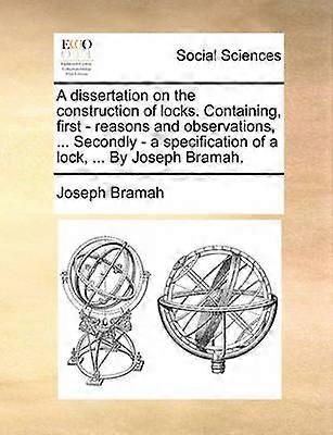A dissertation on the construction of locks Containing first  reasons and observations  Secondly  a specification of a lock  By Joseph Bramah