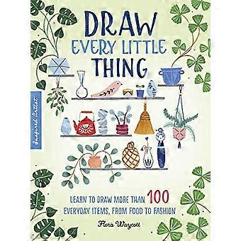Draw Every Little Thing Learn to draw more than 100 everyday items from food to fashion Volume 1