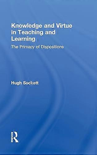 Knowledge and Virtue in Teaching and Learning: The Primacy of Dispositions