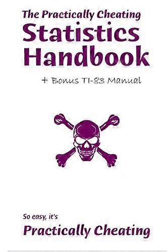 The Practically Cheating Statistics Handbook + Bonus TI-83 Manual