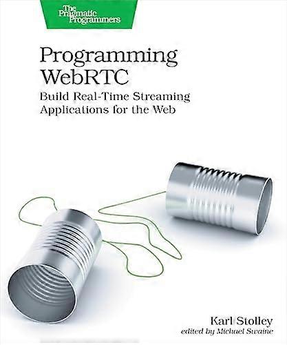 Programming WebRTC: Build Real-Time Streaming Applications for the Web