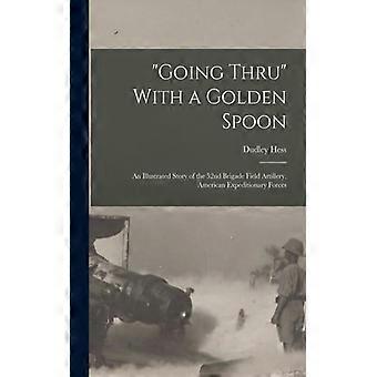 Going Thru With A Golden Spoon An Illustrated Story Of The 52nd Brigade Field Ar - Dudley, Hess - Paperback - English Book - History