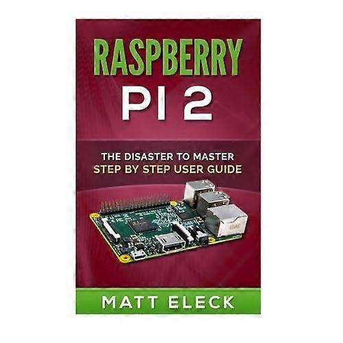 Raspberry Pi 2: The Disaster To Master Step By Step User Guide