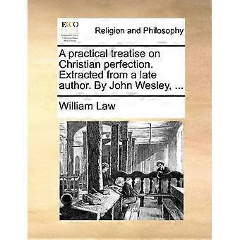 A practical treatise on Christian perfection Extracted from a late author By John Wesley