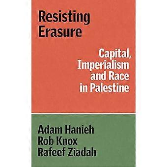 Resisting Erasure Capital Imperialism and Race in Palestine