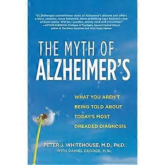 Der Mythos der Alzheimer Krankheit: was Sie nicht wird gesagt über die heutige am meisten gefürchtete Diagnose