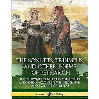 Die Sonette, Triumphe und andere Gedichte Petrarcas: Die Canzonieres, Ballatas, Madrigales und Sestinen – vollständig mit Biografie und Auszügen aus Briefen