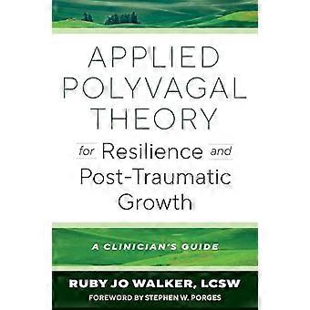 Applied Polyvagal Theory for Resilience and Post Traumatic Growth A Clinicians Guide