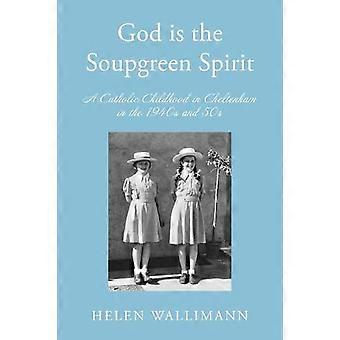 God is the Soupgreen Spirit A Catholic Childhood in Cheltenham in the 1940s and 50s