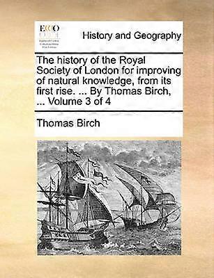 The history of the Royal Society of London for improving of natural knowledge from its first rise  By Thomas Birch  Volume 3 of 4