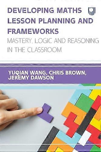 Developing Maths Lesson Planning and Frameworks: Mastery, Logic and Reasoning in the Classroom