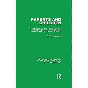 Parents and Children: A First Book on the Psychology of Child Development and Training (Collected Works of C.W. Valentine)
