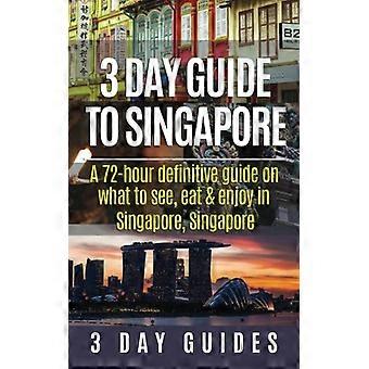 3 dagars guide till Singapore: En 72-timmars definitiv guide om vad man ska se, äta och njuta av i Singapore, Singapore: Volym ...