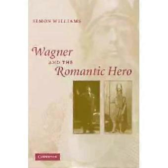 Wagner And The Romantic Hero - Simon Williams