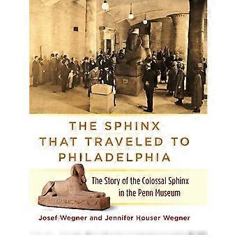 The Sphinx That Traveled To Philadelphia The Story Of The Colossal Sphinx In The - Josef Wegner - Hardcover - en Book