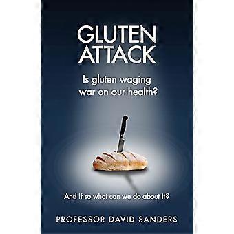 Gluten Attack Is Gluten waging war on our health? And if so what can we do about it?