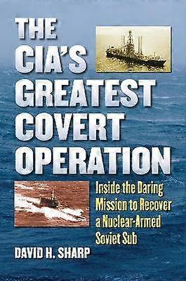 The CIA`s Greatest Covert Operation - Inside the Daring Mission to Recover a Nuclear-Armed Soviet Sub