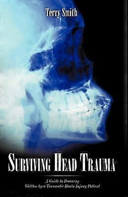 Surviving Head Trauma A Guide to Recovery Written by a Traumatic Brain Injury Patient